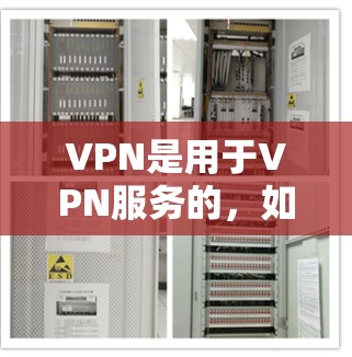 VPN是用于VPN服务的,如果您想购买或维护VPN服务中的免费维护部分,以下是一些步骤和建议 VPN是用于VPN服务的,如果您想购买或维护VPN服务中的免费维护部分,以下是一些步骤和建议