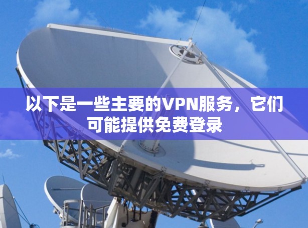 以下是一些主要的VPN服务，它们可能提供免费登录