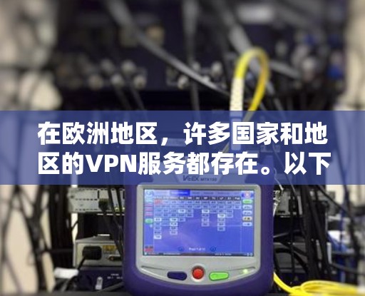 在欧洲地区,许多国家和地区的VPN服务都存在。以下是一些主要的VPN服务和应用,特别是在欧洲的使用情况 在欧洲地区,许多国家和地区的VPN服务都存在。以下是一些主要的VPN服务和应用,特别是在欧洲的使用情况