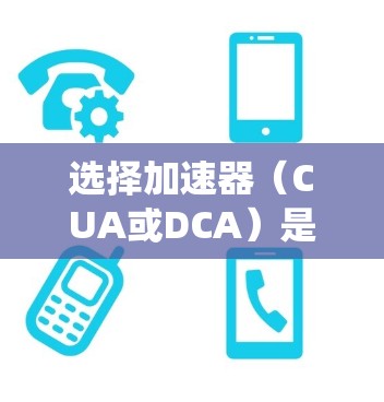 选择加速器(CUA或DCA)是提升汽车动力系统的关键一步。以下是详细的步骤和建议 选择加速器(CUA或DCA)是提升汽车动力系统的关键一步。以下是详细的步骤和建议