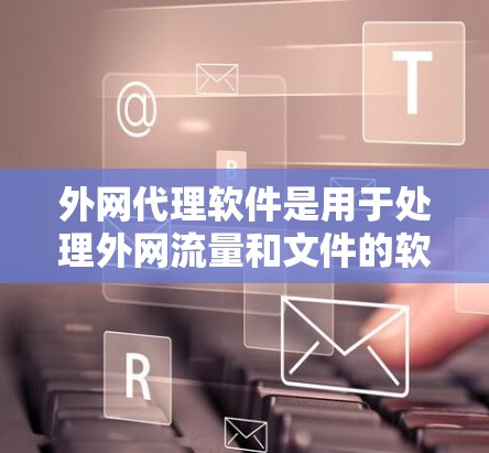 外网代理软件是用于处理外网流量和文件的软件,帮助用户快速下载、管理并访问外网数据。以下是这些软件的分类及其特点 外网代理软件是用于处理外网流量和文件的软件,帮助用户快速下载、管理并访问外网数据。以下是这些软件的分类及其特点