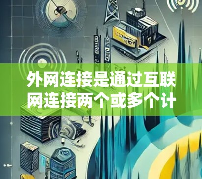 外网连接是通过互联网连接两个或多个计算机，确保数据传输和网络连接的稳定。以下是一个系统化的学习步骤，帮助您逐步掌握外网连接的各个方面
