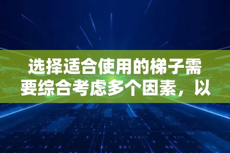 选择适合使用的梯子需要综合考虑多个因素,以确保安全、舒适和高效。以下是详细的建议 选择适合使用的梯子需要综合考虑多个因素,以确保安全、舒适和高效。以下是详细的建议