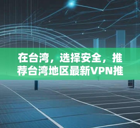在台湾，选择安全，推荐台湾地区最新VPN推荐