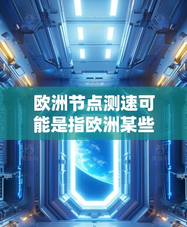欧洲节点测速可能是指欧洲某些地区或区域的限速政策或测速数据。以下是一些可能的解释和信息 欧洲节点测速可能是指欧洲某些地区或区域的限速政策或测速数据。以下是一些可能的解释和信息