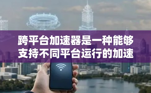 跨平台加速器是一种能够支持不同平台运行的加速工具,帮助用户在不同设备或平台上高效使用网络资源。以下是关于跨平台加速器的一些关键点和信息 跨平台加速器是一种能够支持不同平台运行的加速工具,帮助用户在不同设备或平台上高效使用网络资源。以下是关于跨平台加速器的一些关键点和信息