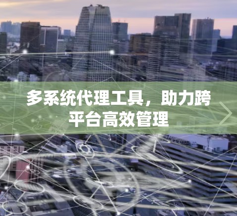 多系统代理工具,助力跨平台高效管理 多系统代理工具,助力跨平台高效管理