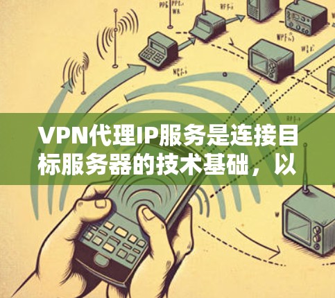 VPN代理IP服务是连接目标服务器的技术基础，以下是使用该服务的具体步骤