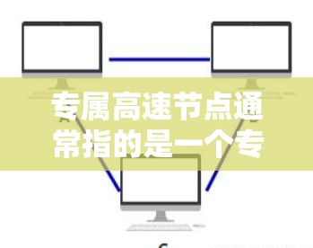 专属高速节点通常指的是一个专门设计用于交通管理和交通服务的高速公路节点,该节点可能位于一个城市中心或特殊区域,具备较高的交通密度和重要性。以下是一些可能的含义和背景 专属高速节点通常指的是一个专门设计用于交通管理和交通服务的高速公路节点,该节点可能位于一个城市中心或特殊区域,具备较高的交通密度和重要性。以下是一些可能的含义和背景