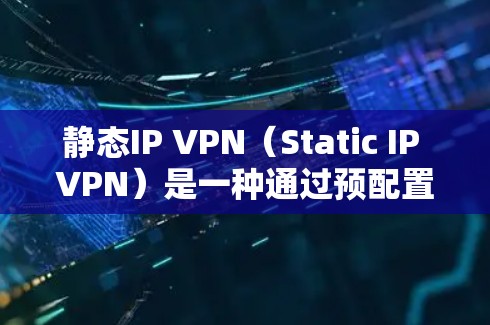 静态IP VPN(Static IP VPN)是一种通过预配置的IP地址来实现网络连接的安全VPN技术,主要通过以下方式确保数据传输的安全性 静态IP VPN(Static IP VPN)是一种通过预配置的IP地址来实现网络连接的安全VPN技术,主要通过以下方式确保数据传输的安全性