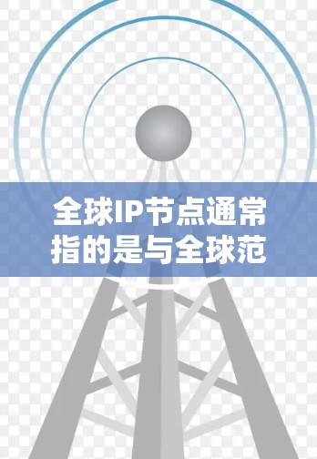 全球IP节点通常指的是与全球范围相关的IP地址节点,具体含义取决于上下文。以下是一些可能的解释 全球IP节点通常指的是与全球范围相关的IP地址节点,具体含义取决于上下文。以下是一些可能的解释