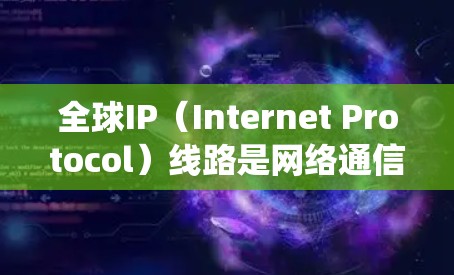 全球IP(Internet Protocol)线路是网络通信的核心协议,用于将网络设备之间使用的数据转换为统一的格式,以便于通信和管理。以下是对全球IP线路的详细分析 全球IP(Internet Protocol)线路是网络通信的核心协议,用于将网络设备之间使用的数据转换为统一的格式,以便于通信和管理。以下是对全球IP线路的详细分析