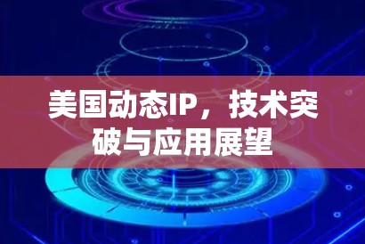 美国动态IP,技术突破与应用展望 美国动态IP,技术突破与应用展望