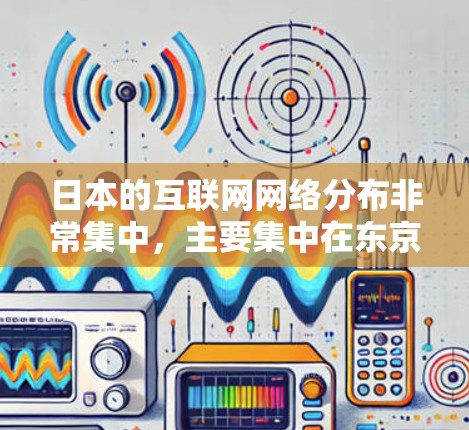 日本的互联网网络分布非常集中，主要集中在东京和大阪，这两个城市分别代表了互联网的中心和忙碌的都市。以下是关于日本IP节点的详细信息