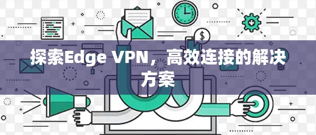探索Edge VPN，高效连接的解决方案