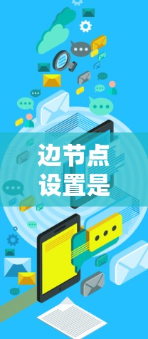 边节点设置是图算法中处理图中边的额外属性,这些属性可以是权重、颜色、标签等。以下是对边节点设置的详细分析和解释 边节点设置是图算法中处理图中边的额外属性,这些属性可以是权重、颜色、标签等。以下是对边节点设置的详细分析和解释