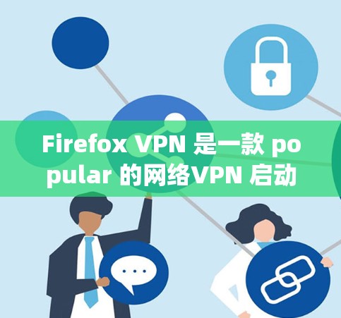 Firefox VPN 是一款 popular 的网络VPN 启动器,允许用户访问国外的VPN服务器,同时保持与本地服务器的防火墙隔离。它通过简单易学的界面,帮助用户轻松实现VPN连接 Firefox VPN 是一款 popular 的网络VPN 启动器,允许用户访问国外的VPN服务器,同时保持与本地服务器的防火墙隔离。它通过简单易学的界面,帮助用户轻松实现VPN连接