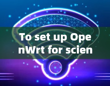 To set up OpenWrt for scientific computing,follow these organized steps: To set up OpenWrt for scientific computing,follow these organized steps: