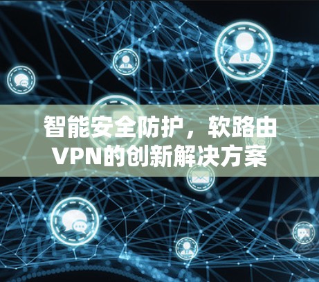 智能安全防护,软路由VPN的创新解决方案 智能安全防护,软路由VPN的创新解决方案