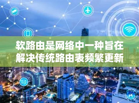 软路由是网络中一种旨在解决传统路由表频繁更新和管理问题的路由管理技术。它通过间接连接到全局路由表,避免了传统路由表的完全重置。以下是关于软路由线路管理的详细总结 软路由是网络中一种旨在解决传统路由表频繁更新和管理问题的路由管理技术。它通过间接连接到全局路由表,避免了传统路由表的完全重置。以下是关于软路由线路管理的详细总结