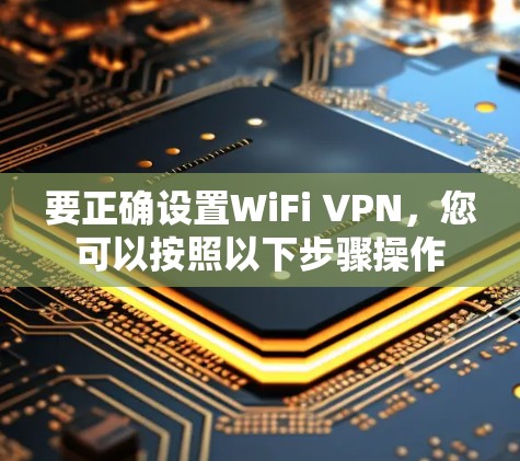 要正确设置WiFi VPN,您可以按照以下步骤操作 要正确设置WiFi VPN,您可以按照以下步骤操作