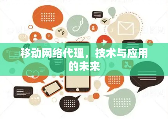 移动网络代理,技术与应用的未来 移动网络代理,技术与应用的未来