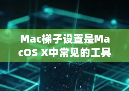 Mac梯子设置是MacOS X中常见的工具,用于管理文件夹、folder 和应用程序。以下是设置 Mac梯子(Grapplerier)的步骤 Mac梯子设置是MacOS X中常见的工具,用于管理文件夹、folder 和应用程序。以下是设置 Mac梯子(Grapplerier)的步骤