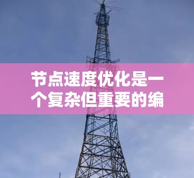 节点速度优化是一个复杂但重要的编程技巧,特别是在需要高效运行代码的环境中。以下是对节点速度优化的总结和建议 节点速度优化是一个复杂但重要的编程技巧,特别是在需要高效运行代码的环境中。以下是对节点速度优化的总结和建议