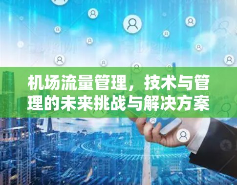 机场流量管理,技术与管理的未来挑战与解决方案 机场流量管理,技术与管理的未来挑战与解决方案