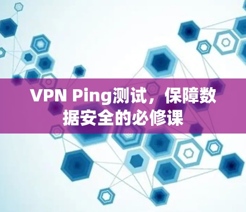 VPN Ping测试，保障数据安全的必修课