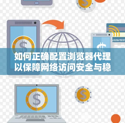 如何正确配置浏览器代理以保障网络访问安全与稳定性 如何正确配置浏览器代理以保障网络访问安全与稳定性