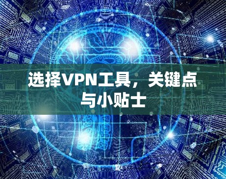 选择VPN工具,关键点与小贴士 选择VPN工具,关键点与小贴士
