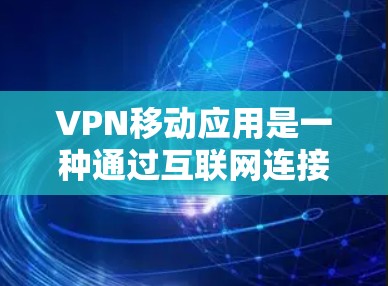 VPN移动应用是一种通过互联网连接到其他国家网络的终端设备应用,旨在提供安全、便捷的在线访问体验。以下是关于VPN移动应用的详细指南 VPN移动应用是一种通过互联网连接到其他国家网络的终端设备应用,旨在提供安全、便捷的在线访问体验。以下是关于VPN移动应用的详细指南