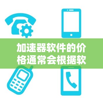 加速器软件的价格通常会根据软件的版本、功能、用户基础等因素而有所波动。以下是一些常见的加速器软件的价格范围和优惠信息，供您参考