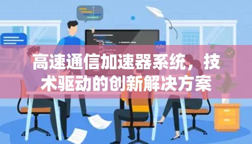 高速通信加速器系统,技术驱动的创新解决方案 高速通信加速器系统,技术驱动的创新解决方案