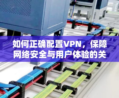 如何正确配置VPN,保障网络安全与用户体验的关键 如何正确配置VPN,保障网络安全与用户体验的关键