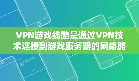 VPN游戏线路是通过VPN技术连接到游戏服务器的网络路径。以下是关于VPN游戏线路的详细分析