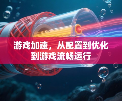 游戏加速,从配置到优化到游戏流畅运行 游戏加速,从配置到优化到游戏流畅运行