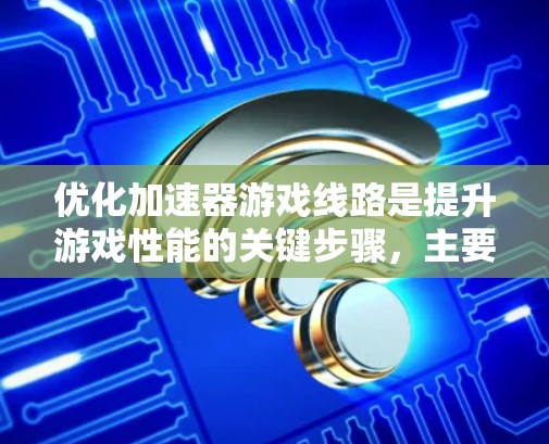 优化加速器游戏线路是提升游戏性能的关键步骤,主要涉及主网、子网、IP地址子网掩码的优化,以及延迟波动和延迟降低的措施。以下是一个详细且结构化的优化流程,帮助您有效提升游戏性能 优化加速器游戏线路是提升游戏性能的关键步骤,主要涉及主网、子网、IP地址子网掩码的优化,以及延迟波动和延迟降低的措施。以下是一个详细且结构化的优化流程,帮助您有效提升游戏性能
