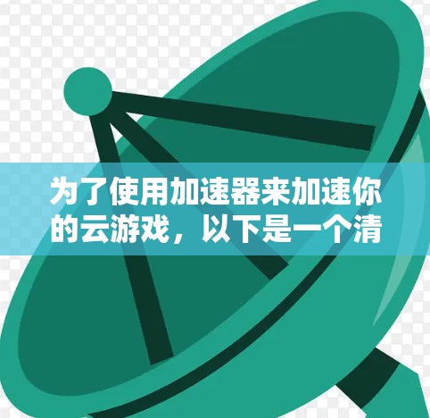 为了使用加速器来加速你的云游戏，以下是一个清晰的步骤指南
