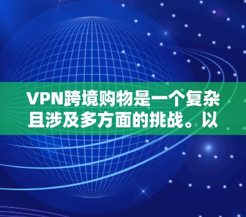 VPN跨境购物是一个复杂且涉及多方面的挑战。以下是对该问题的详细分析和总结 VPN跨境购物是一个复杂且涉及多方面的挑战。以下是对该问题的详细分析和总结