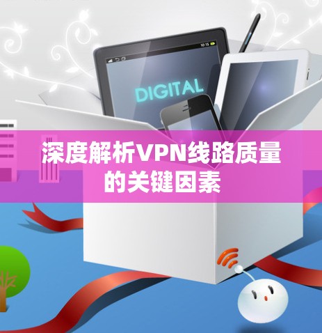 深度解析VPN线路质量的关键因素