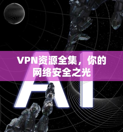 VPN资源全集，你的网络安全之光