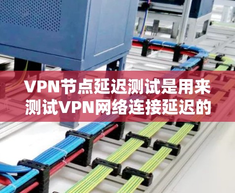 VPN节点延迟测试是用来测试VPN网络连接延迟的工具,通常用于评估VPN性能、带宽和延迟情况。以下是一些关于VPN节点延迟测试的要点和步骤 VPN节点延迟测试是用来测试VPN网络连接延迟的工具,通常用于评估VPN性能、带宽和延迟情况。以下是一些关于VPN节点延迟测试的要点和步骤