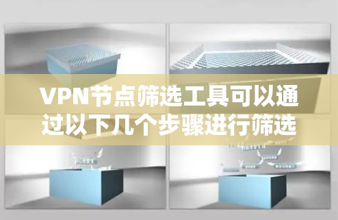 VPN节点筛选工具可以通过以下几个步骤进行筛选 VPN节点筛选工具可以通过以下几个步骤进行筛选