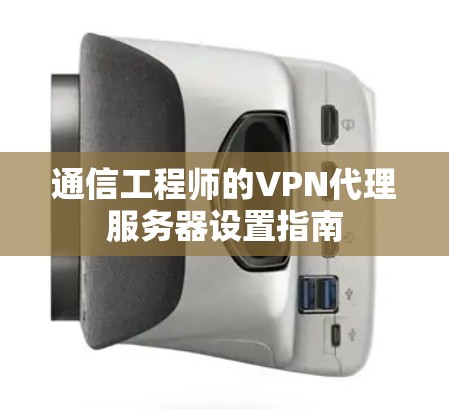 通信工程师的VPN代理服务器设置指南 通信工程师的VPN代理服务器设置指南