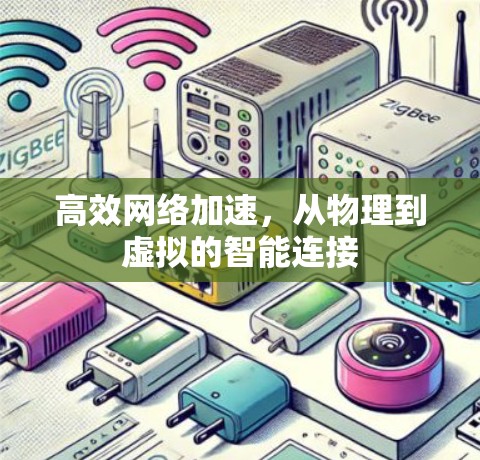 高效网络加速,从物理到虚拟的智能连接 高效网络加速,从物理到虚拟的智能连接