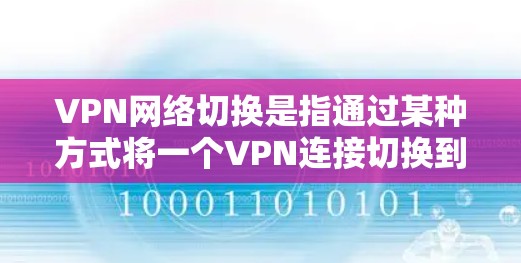 VPN网络切换是指通过某种方式将一个VPN连接切换到另一个VPN连接，或者切换到一个外部网络。这种操作通常用于访问不同的VPN服务器，或者切换到一个外部的互联网服务