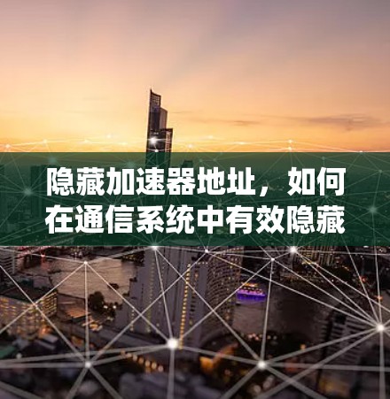 隐藏加速器地址,如何在通信系统中有效隐藏加速器 隐藏加速器地址,如何在通信系统中有效隐藏加速器