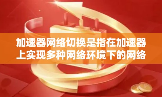 加速器网络切换是指在加速器上实现多种网络环境下的网络切换功能。加速器是服务器上用于加速特定任务的硬件设备,支持多种网络接口和拓扑结构。以下是加速器网络切换的关键点 加速器网络切换是指在加速器上实现多种网络环境下的网络切换功能。加速器是服务器上用于加速特定任务的硬件设备,支持多种网络接口和拓扑结构。以下是加速器网络切换的关键点